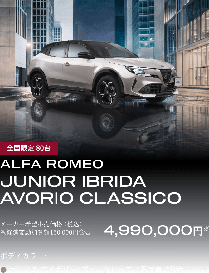 全国限定 80台 ALFA ROMEO JUNIOR IBRIDA AVORIO CLASSICO 車両本体価格（税込）¥4,990,000 ※経済変動加算額150,000円含む ボディカラー：ガレリア アイボリー/ブラックルーフ［限定車特別色］